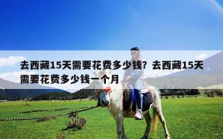 去西藏15天需要花費多少錢？去西藏15天需要花費多少錢一個月