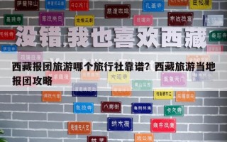 西藏報團旅游哪個旅行社靠譜？西藏旅游當地報團攻略