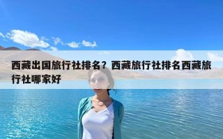 西藏出國旅行社排名？西藏旅行社排名西藏旅行社哪家好