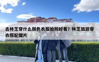 去林芝穿什么顏色衣服拍照好看？林芝旅游穿衣搭配圖片