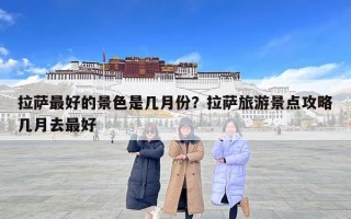 拉薩最好的景色是幾月份？拉薩旅游景點(diǎn)攻略幾月去最好