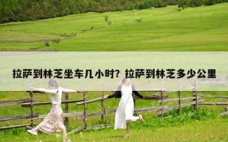 拉薩到林芝坐車幾小時？拉薩到林芝多少公里
