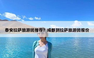 泰安拉薩旅游團(tuán)推薦？成都到拉薩旅游團(tuán)報(bào)價(jià)