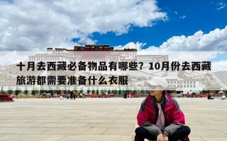 十月去西藏必備物品有哪些？10月份去西藏旅游都需要準備什么衣服