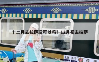 十二月去拉薩玩可以嗎？12月初去拉薩
