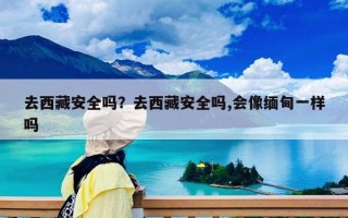 去西藏安全嗎？去西藏安全嗎,會像緬甸一樣嗎