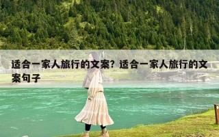適合一家人旅行的文案？適合一家人旅行的文案句子