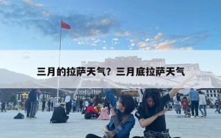 三月的拉薩天氣？三月底拉薩天氣