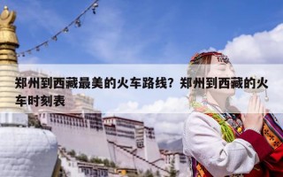 鄭州到西藏最美的火車路線？鄭州到西藏的火車時刻表