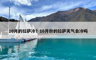 10月的拉薩冷？10月份的拉薩天氣會冷嗎