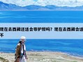現在去西藏還適合帶護照嗎？現在去西藏合適不