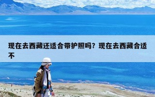 現在去西藏還適合帶護照嗎？現在去西藏合適不