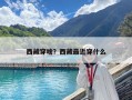 西藏穿啥？西藏最近穿什么