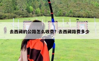 去西藏的公路怎么收費？去西藏路費多少