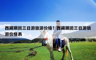 西藏跟團三日游旅游價格？西藏跟團三日游旅游價格表