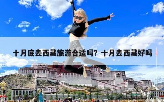 十月底去西藏旅游合適嗎？十月去西藏好嗎