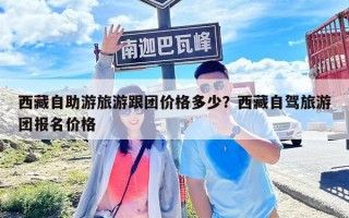 西藏自助游旅游跟團(tuán)價(jià)格多少?西藏自駕旅游團(tuán)報(bào)名價(jià)格 西藏自助游旅游跟團(tuán)價(jià)格多少?西藏自駕旅游團(tuán)報(bào)名價(jià)格