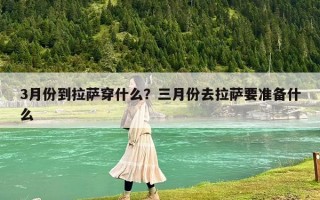 3月份到拉薩穿什么？三月份去拉薩要準備什么