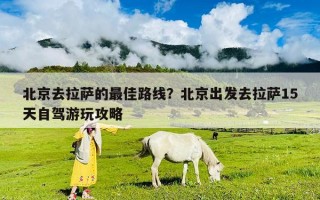 北京去拉薩的最佳路線？北京出發去拉薩15天自駕游玩攻略