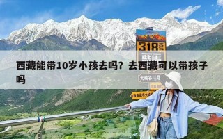 西藏能帶10歲小孩去嗎？去西藏可以帶孩子嗎