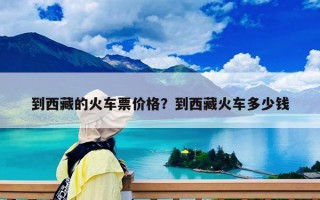 到西藏的火車票價(jià)格？到西藏火車多少錢