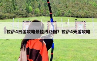 拉薩4日游攻略最佳線(xiàn)路圖？拉薩4天游攻略