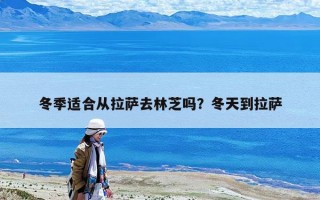 冬季適合從拉薩去林芝嗎？冬天到拉薩