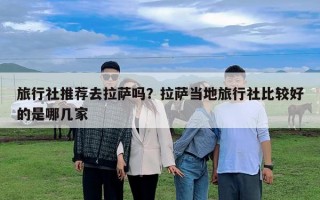 旅行社推薦去拉薩嗎？拉薩當?shù)芈眯猩绫容^好的是哪幾家