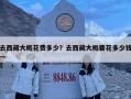 去西藏大概花費多少？去西藏大概要花多少錢一