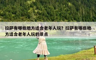 拉薩有哪些地方適合老年人玩？拉薩有哪些地方適合老年人玩的景點(diǎn)