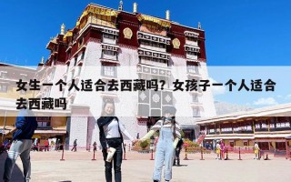 女生一個人適合去西藏嗎？女孩子一個人適合去西藏嗎