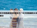 長沙到西藏坐高鐵要多久？長沙到西藏的火車票價
