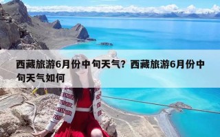 西藏旅游6月份中旬天氣？西藏旅游6月份中旬天氣如何