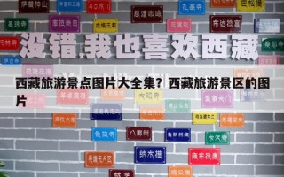 西藏旅游景點(diǎn)圖片大全集？西藏旅游景區(qū)的圖片