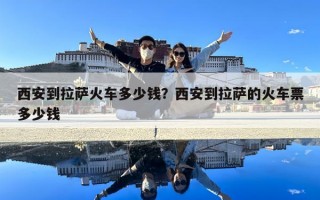 西安到拉薩火車多少錢？西安到拉薩的火車票多少錢