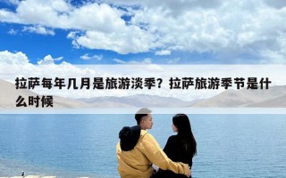 拉薩每年幾月是旅游淡季？拉薩旅游季節是什么時候