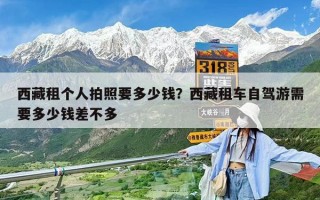 西藏租個(gè)人拍照要多少錢？西藏租車自駕游需要多少錢差不多