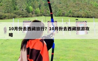 10月份去西藏旅行？10月份去西藏旅游攻略