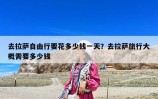 去拉薩自由行要花多少錢一天？去拉薩旅行大概需要多少錢