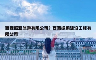西藏振亞旅游有限公司？西藏振鵬建設工程有限公司
