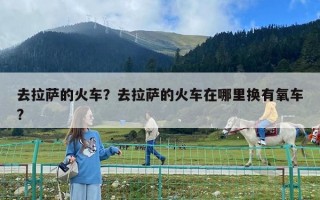 去拉薩的火車？去拉薩的火車在哪里換有氧車?