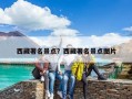 西藏著名景點(diǎn)？西藏旅游攻略必去十大景點(diǎn)？