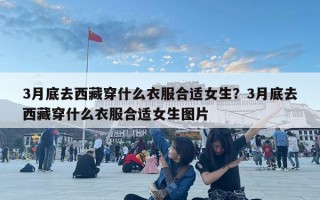 3月底去西藏穿什么衣服合適女生？3月底去西藏穿什么衣服合適女生圖片