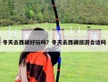 冬天去西藏好玩嗎？冬天去西藏旅游合適嗎