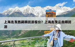 上海出發(fā)西藏跟團游報價？上海出發(fā)云南跟團游