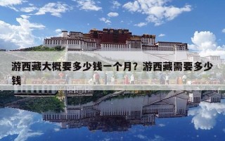 游西藏大概要多少錢一個月？游西藏需要多少錢