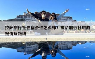 拉薩旅行社住宿條件怎么樣？拉薩旅行社旅游報價及路線