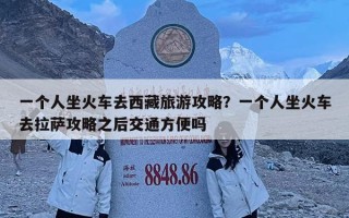 一個人坐火車去西藏旅游攻略？一個人坐火車去拉薩攻略之后交通方便嗎