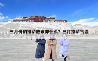 三月份的拉薩應該穿什么？三月拉薩氣溫