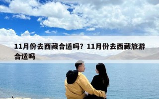 11月份去西藏合適嗎？11月份去西藏旅游合適嗎